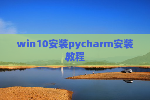 win10安装pycharm安装教程 win10安装pycharm安装教程